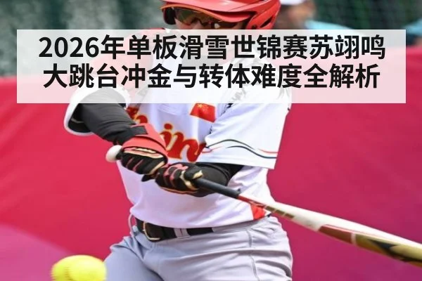 2026年单板滑雪世锦赛苏翊鸣大跳台冲金与转体难度全解析